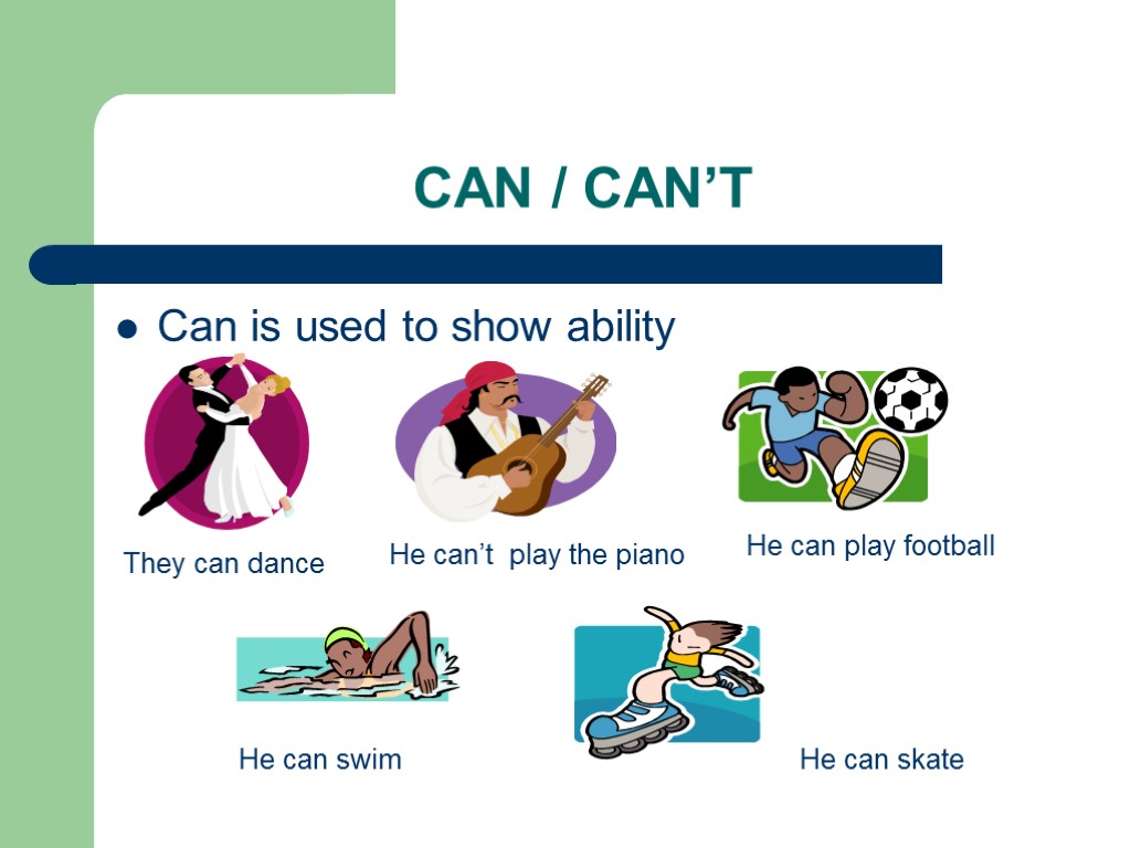 CAN / CAN’T Can is used to show ability They can dance He can’t